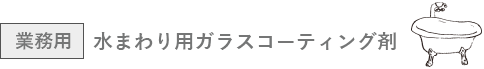 水まわり用ガラスコーティング剤